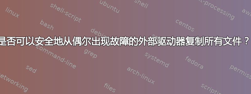 是否可以安全地从偶尔出现故障的外部驱动器复制所有文件？