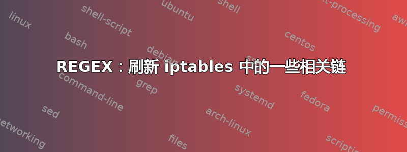 REGEX：刷新 iptables 中的一些相关链