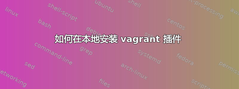 如何在本地安装 vagrant 插件