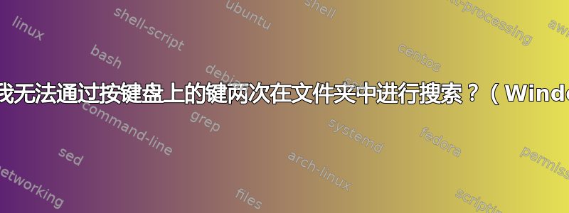 为什么我无法通过按键盘上的键两次在文件夹中进行搜索？（Windows）