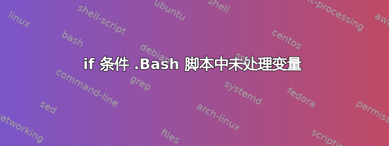 if 条件 .Bash 脚本中未处理变量