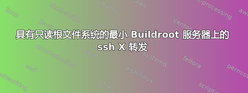 具有只读根文件系统的最小 Buildroot 服务器上的 ssh X 转发