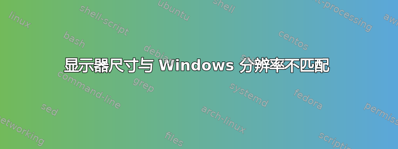 显示器尺寸与 Windows 分辨率不匹配