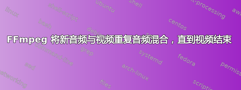 FFmpeg 将新音频与视频重复音频混合，直到视频结束