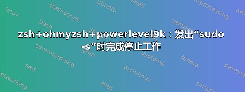 zsh+ohmyzsh+powerlevel9k：发出“sudo -s”时完成停止工作