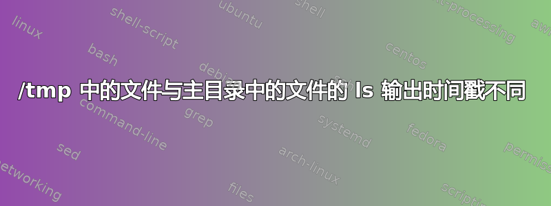 /tmp 中的文件与主目录中的文件的 ls 输出时间戳不同