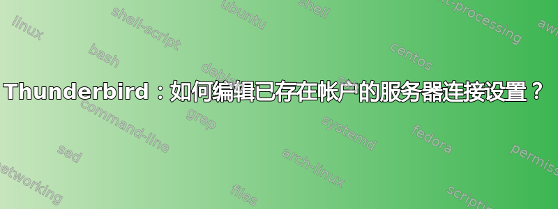 Thunderbird：如何编辑已存在帐户的服务器连接设置？