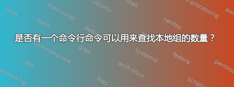 是否有一个命令行命令可以用来查找本地组的数量？