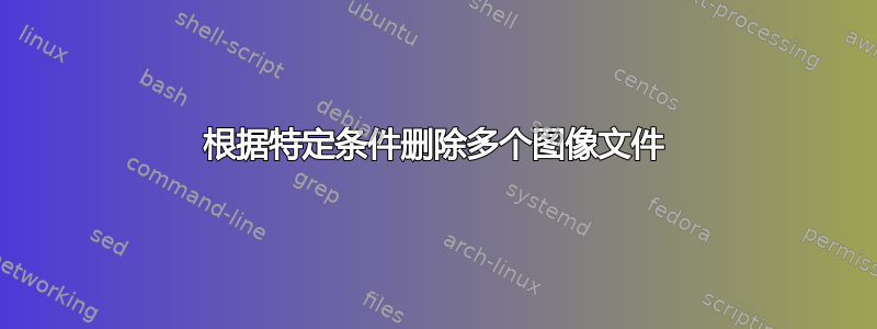 根据特定条件删除多个图像文件