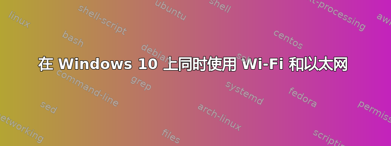 在 Windows 10 上同时使用 Wi-Fi 和以太网