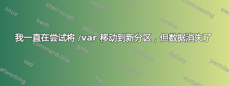 我一直在尝试将 /var 移动到新分区，但数据消失了