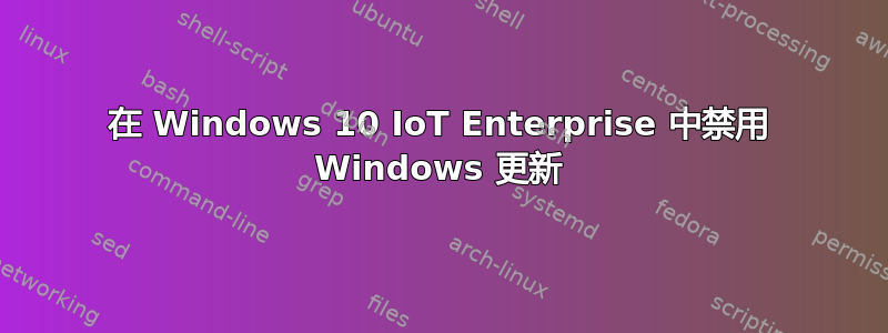 在 Windows 10 IoT Enterprise 中禁用 Windows 更新