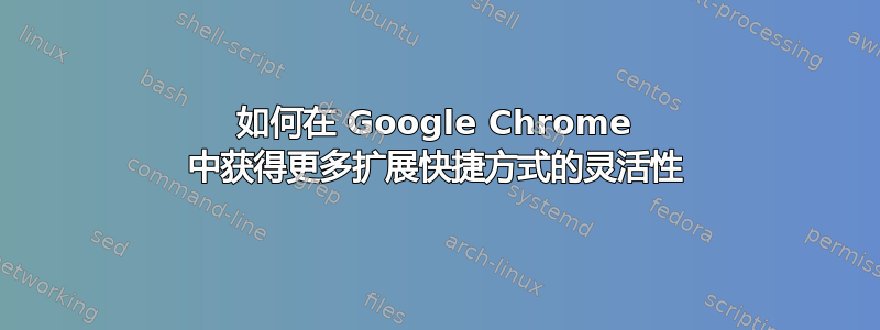 如何在 Google Chrome 中获得更多扩展快捷方式的灵活性