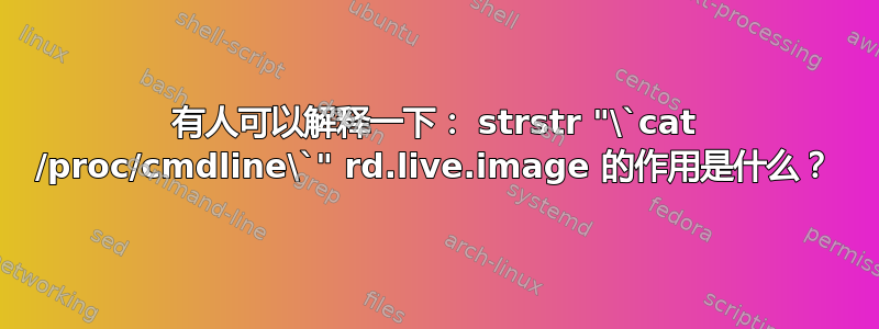 有人可以解释一下： strstr "\`cat /proc/cmdline\`" rd.live.image 的作用是什么？