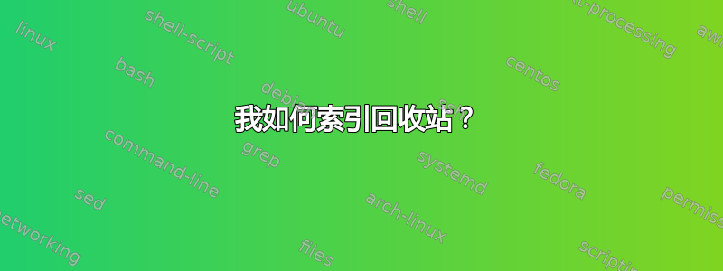 我如何索引回收站？