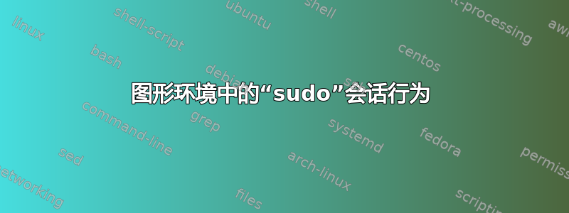 图形环境中的“sudo”会话行为