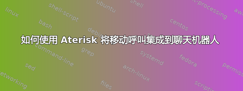 如何使用 Aterisk 将移动呼叫集成到聊天机器人