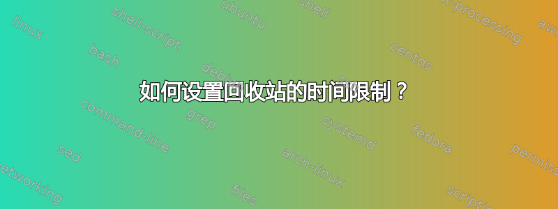 如何设置回收站的时间限制？