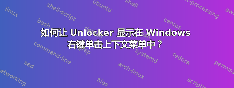 如何让 Unlocker 显示在 Windows 右键单击​​上下文菜单中？