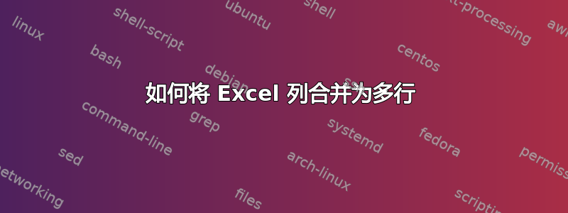 如何将 Excel 列合并为多行