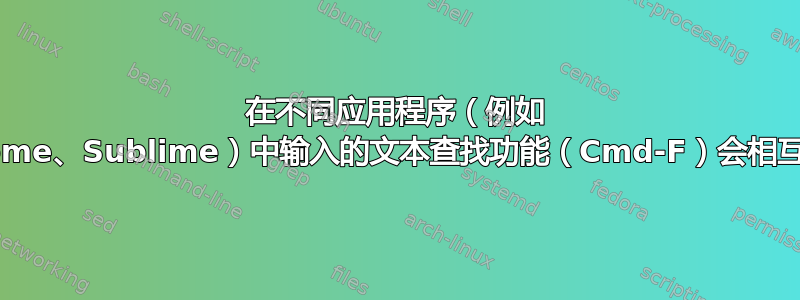 在不同应用程序（例如 Chrome、Sublime）中输入的文本查找功能（Cmd-F）会相互覆盖