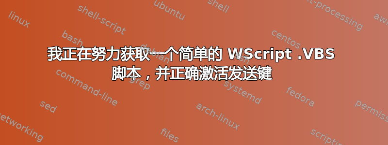 我正在努力获取一个简单的 WScript .VBS 脚本，并正确激活发送键