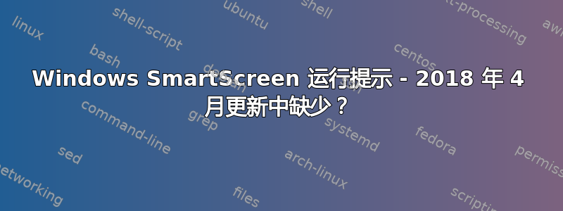 Windows SmartScreen 运行提示 - 2018 年 4 月更新中缺少？