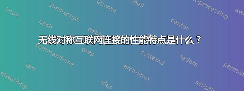 无线对称互联网连接的性能特点是什么？