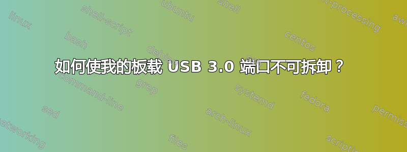 如何使我的板载 USB 3.0 端口不可拆卸？