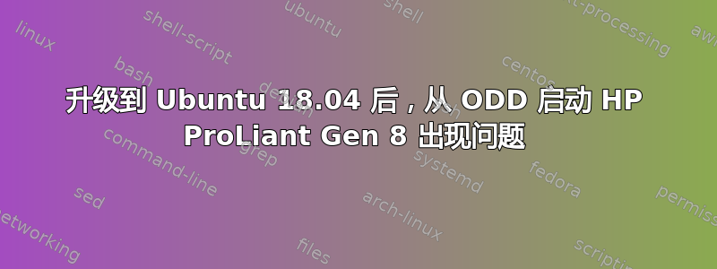升级到 Ubuntu 18.04 后，从 ODD 启动 HP ProLiant Gen 8 出现问题