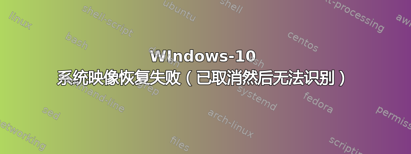 WIndows-10 系统映像恢复失败（已取消然后无法识别）