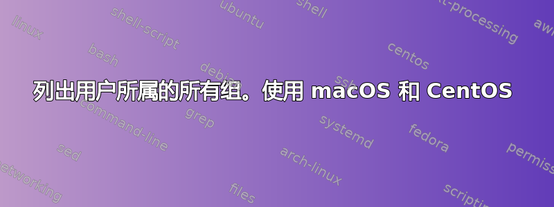 列出用户所属的所有组。使用 macOS 和 CentOS