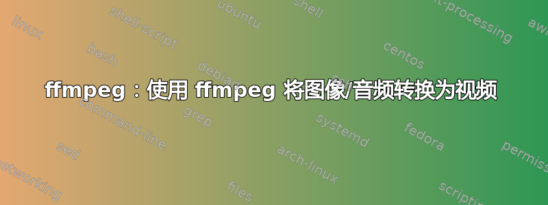 ffmpeg：使用 ffmpeg 将图像/音频转换为视频