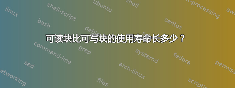 可读块比可写块的使用寿命长多少？