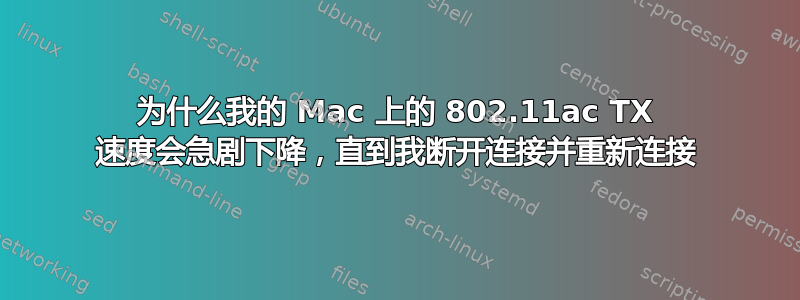 为什么我的 Mac 上的 802.11ac TX 速度会急剧下降，直到我断开连接并重新连接