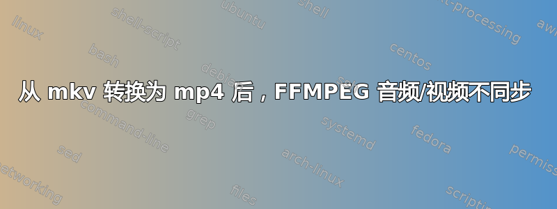 从 mkv 转换为 mp4 后，FFMPEG 音频/视频不同步