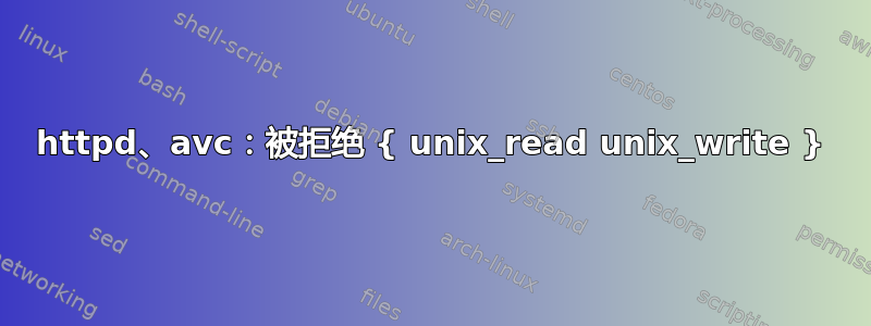 httpd、avc：被拒绝 { unix_read unix_write }