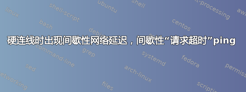 硬连线时出现间歇性网络延迟，间歇性“请求超时”ping