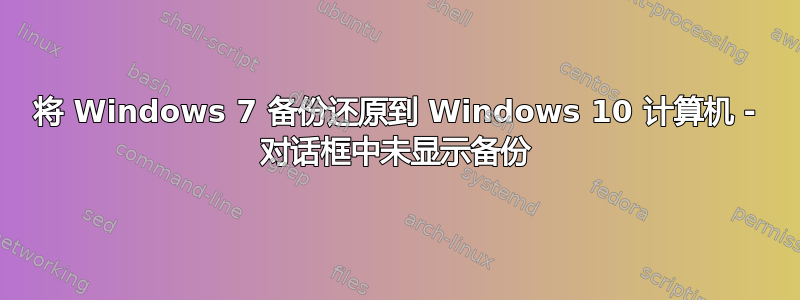 将 Windows 7 备份还原到 Windows 10 计算机 - 对话框中未显示备份