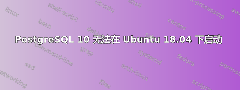 PostgreSQL 10 无法在 Ubuntu 18.04 下启动