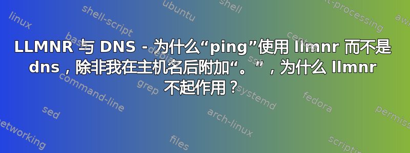 LLMNR 与 DNS - 为什么“ping”使用 llmnr 而不是 dns，除非我在主机名后附加“。”，为什么 llmnr 不起作用？