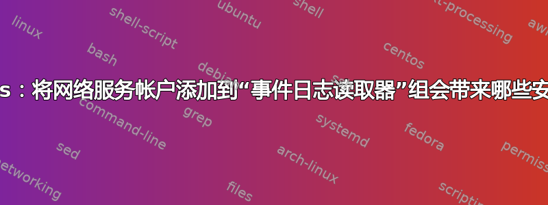 Windows：将网络服务帐户添加到“事件日志读取器”组会带来哪些安全隐患？