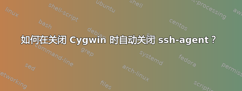 如何在关闭 Cygwin 时自动关闭 ssh-agent？