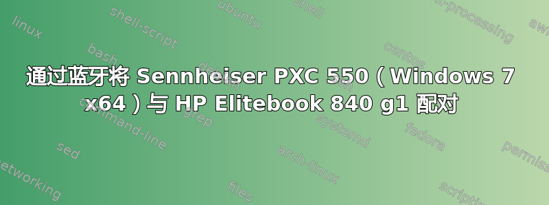 通过蓝牙将 Sennheiser PXC 550（Windows 7 x64）与 HP Elitebook 840 g1 配对