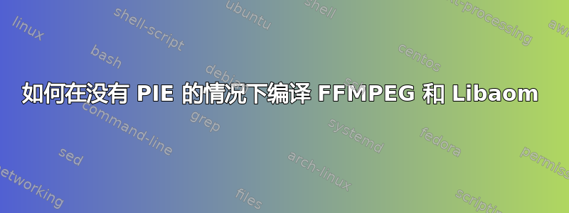 如何在没有 PIE 的情况下编译 FFMPEG 和 Libaom