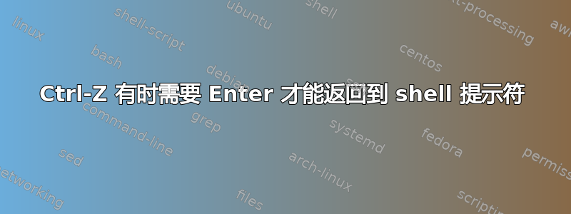 Ctrl-Z 有时需要 Enter 才能返回到 shell 提示符