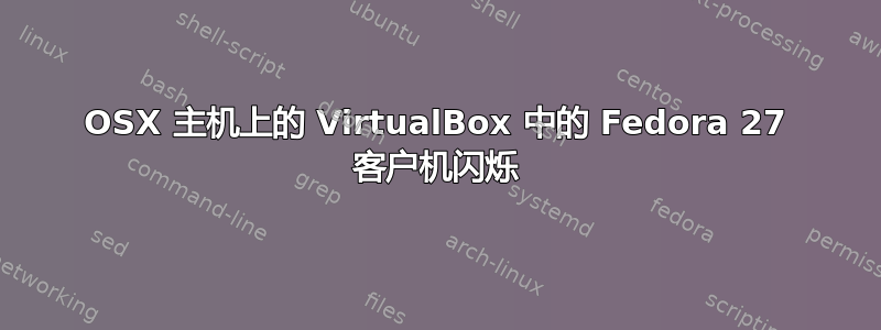 OSX 主机上的 VirtualBox 中的 Fedora 27 客户机闪烁