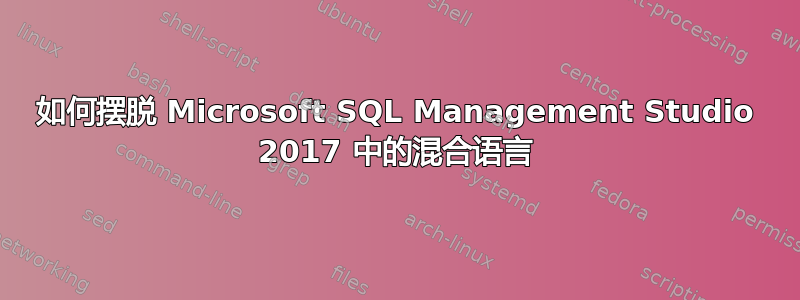 如何摆脱 Microsoft SQL Management Studio 2017 中的混合语言