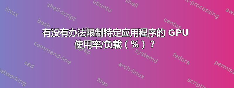 有没有办法限制特定应用程序的 GPU 使用率/负载（％）？