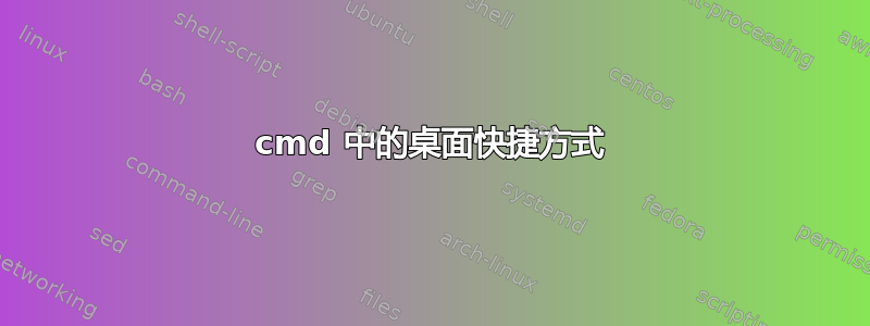 cmd 中的桌面快捷方式